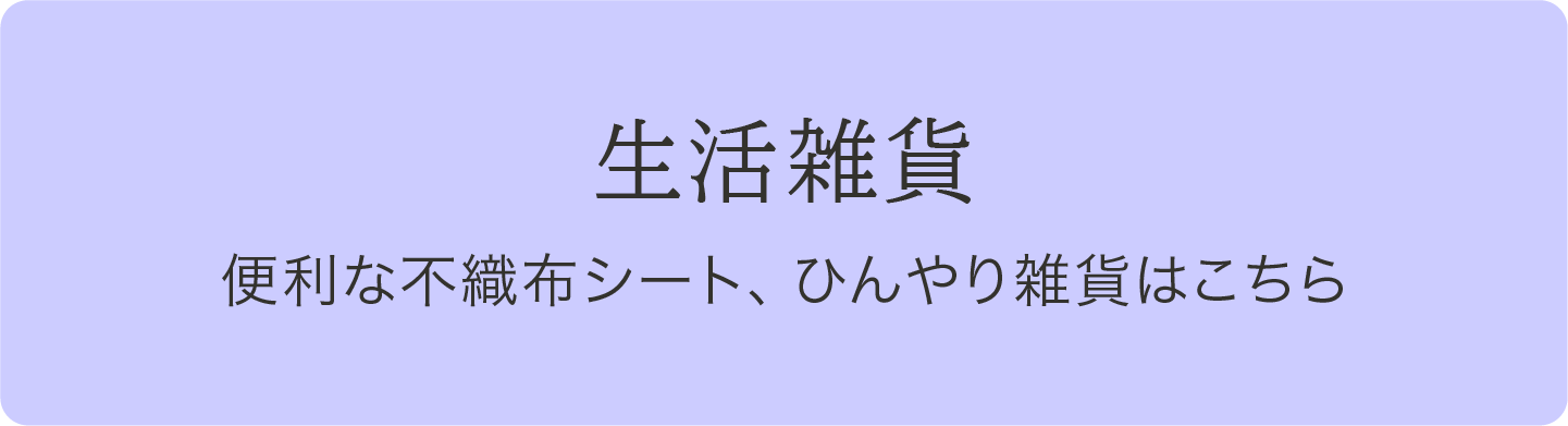 生活雑貨 便利な不織布シート、ひんやり雑貨はこちら